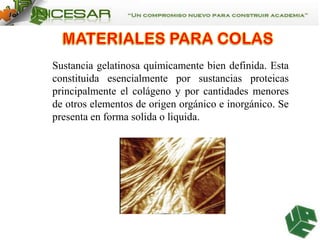 Sustancia gelatinosa químicamente bien definida. Esta
constituida esencialmente por sustancias proteicas
principalmente el colágeno y por cantidades menores
de otros elementos de origen orgánico e inorgánico. Se
presenta en forma solida o liquida.

 