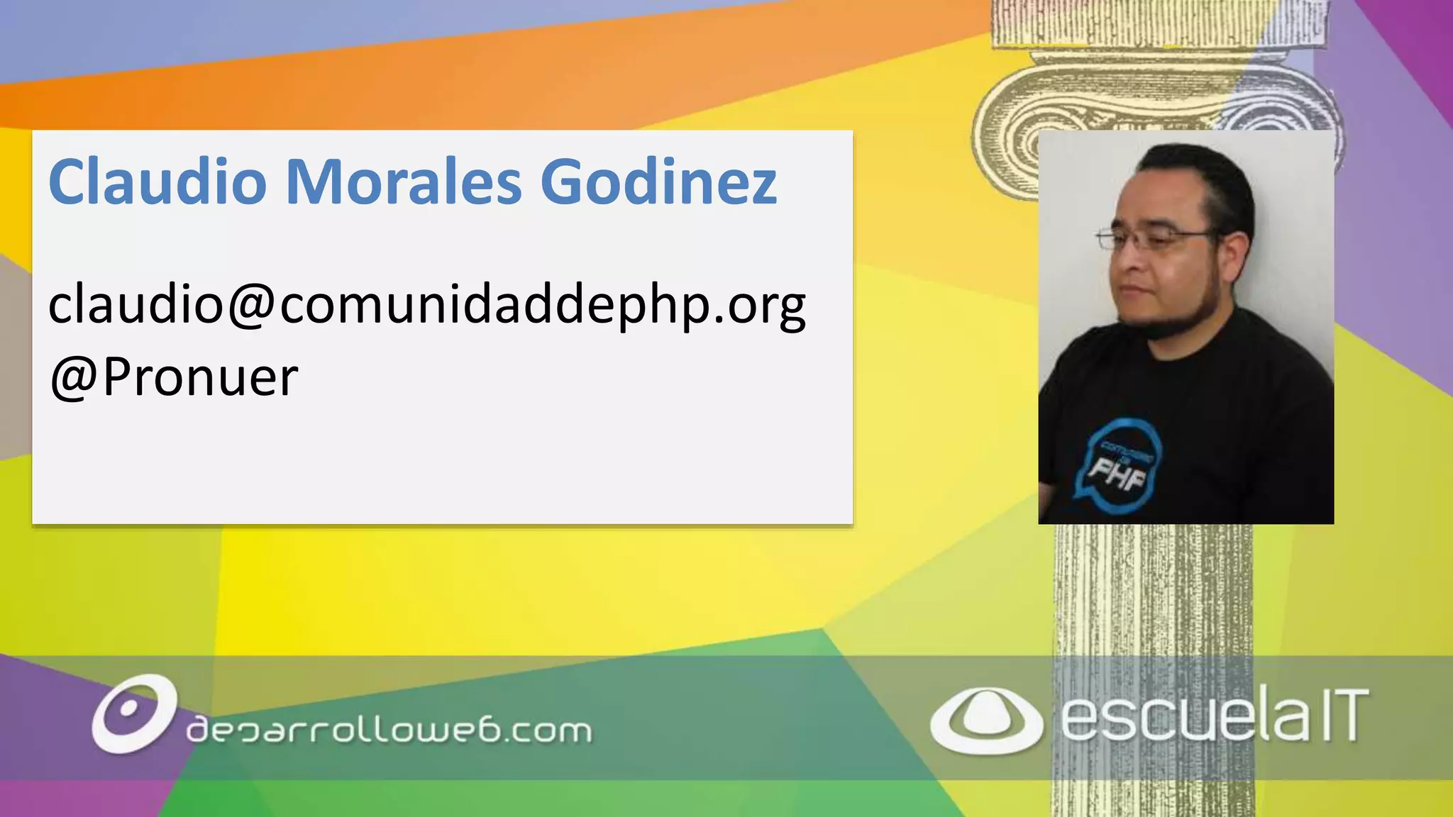 Claudio Morales Godinez
claudio@comunidaddephp.org
@Pronuer