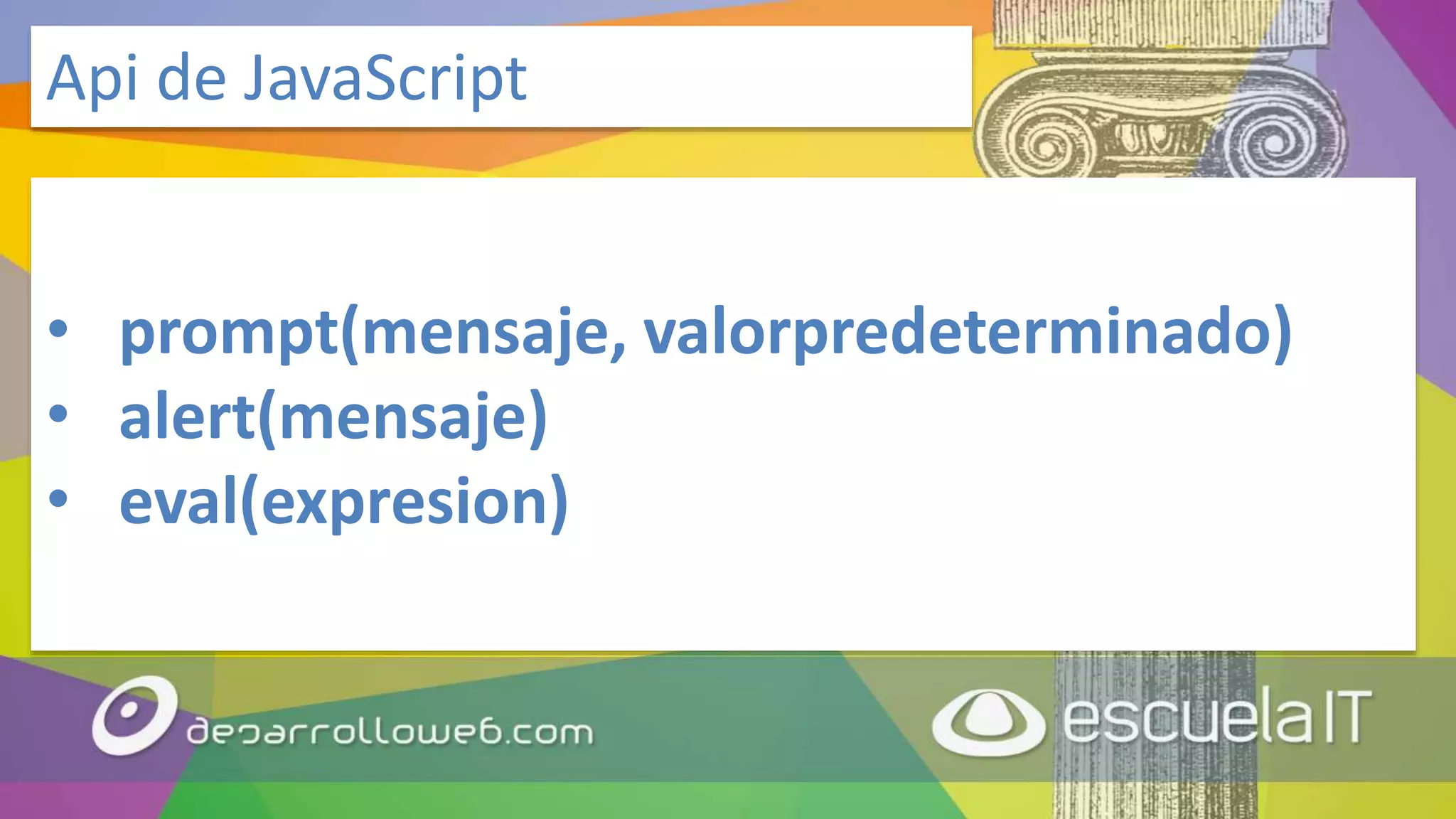 • prompt(mensaje, valorpredeterminado)
• alert(mensaje)
• eval(expresion)
Api de JavaScript