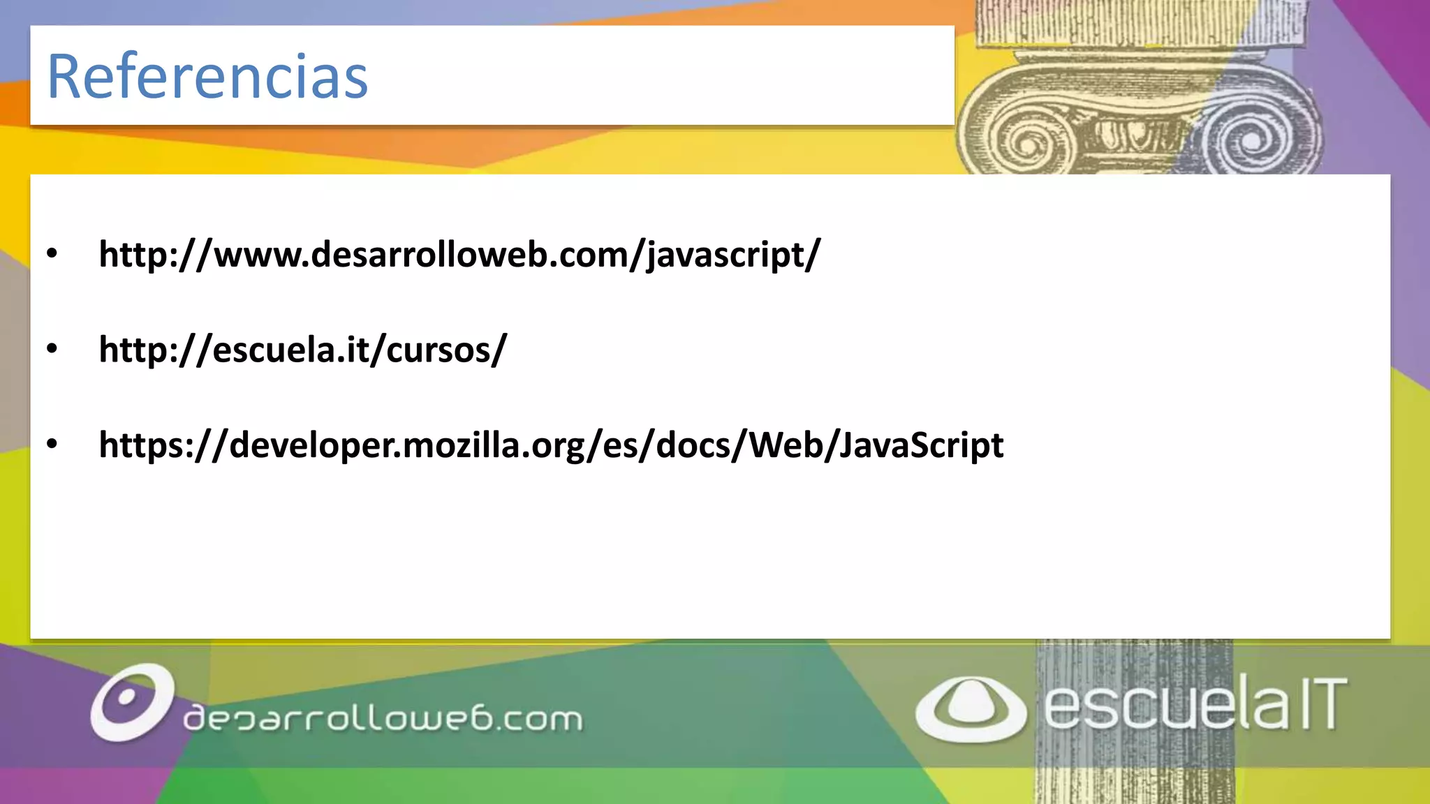 • http://www.desarrolloweb.com/javascript/
• http://escuela.it/cursos/
• https://developer.mozilla.org/es/docs/Web/JavaScript
Referencias