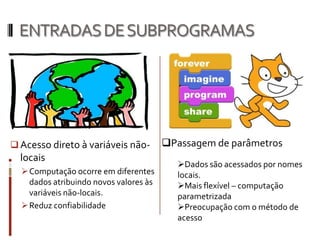 Existe um único subprograma em execução em qualquer momento dado (unidade de programa chamadora)