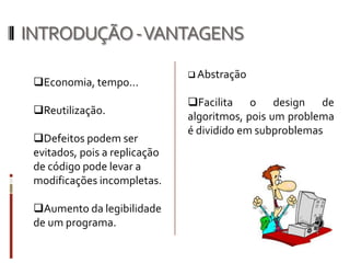 Um subprograma, é um nome dado a um trecho de um programa mais complexo e que, em geral,    encerra em si próprio um pedaço da solução de um problema maior (o programa a que ele está subordinado).INTRODUÇÃO - VANTAGENSEconomia, tempo...