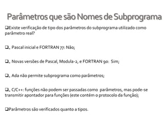 Só para lembra no java isso NÃO pode!!!! Métodos de Passagem de ParâmetrosFormas de transmitir os parâmetros para os subprogramas chamados.ModelosModelos semânticos métodos de passagem de parâmetrosModelos conceituais como as transferências de dados desenvolve-se na transmissão de parâmetrosModelos de implementação passagem de parâmetros