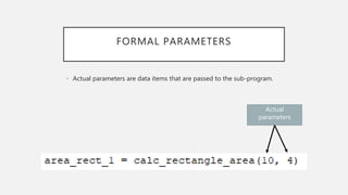 FORMAL PARAMETERS
• Actual parameters are data items that are passed to the sub-program.
Actual
parameters
 