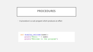 PROCEDURES
• A procedure is a sub-program which produces an effect
 