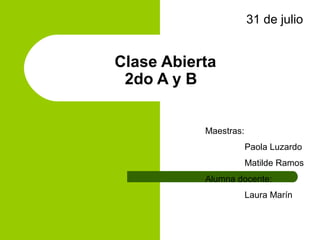 31 de julio


Clase Abierta
 2do A y B


           Maestras:
                       Paola Luzardo
                       Matilde Ramos
           Alumna docente:
                       Laura Marín
 