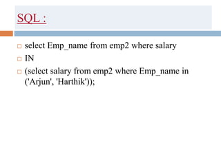 SQL :
 select Emp_name from emp2 where salary
 IN
 (select salary from emp2 where Emp_name in
('Arjun', 'Harthik'));
 