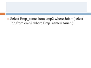  Select Emp_name from emp2 where Job = (select
Job from emp2 where Emp_name='Aman');
 