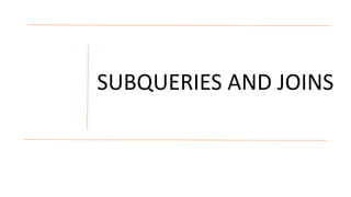 SUBQUERIES AND JOINS
 