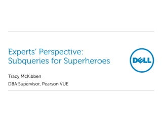 Experts’ Perspective:
Subqueries for Superheroes
Tracy McKibben
DBA Supervisor, Pearson VUE
 