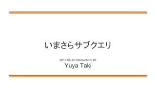 いまさらサブクエリ
2018.06.12 Otemachi.rb #7
Yuya Taki
 