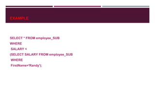 EXAMPLE
SELECT * FROM employee_SUB
WHERE
SALARY <
(SELECT SALARY FROM employee_SUB
WHERE
FirstName='Randy');
 