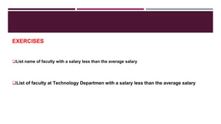 EXERCISES
List name of faculty with a salary less than the average salary
List of faculty at Technology Departmen with a salary less than the average salary
 