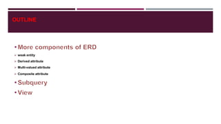 OUTLINE
 weak entity
 Derived attribute
 Multi-valued attribute
 Composite attribute
 