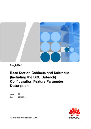 SingleRAN
Base Station Cabinets and Subracks
(Including the BBU Subrack)
Configuration Feature Parameter
Description
Issue 03
Date 2013-07-30
HUAWEI TECHNOLOGIES CO., LTD.
 
