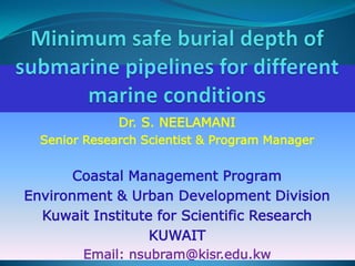 Dr. S. NEELAMANI
  Senior Research Scientist & Program Manager


       Coastal Management Program
Environment & Urban Development Division
  Kuwait Institute for Scientific Research
                  KUWAIT
        Email: nsubram@kisr.edu.kw
 