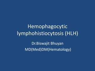 Hemophagocytic
lymphohistiocytosis (HLH)
Dr.Biswajit Bhuyan
MD(Med)DM(Hematology)
 