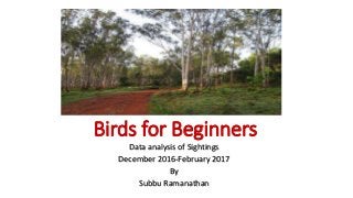 Birds for Beginners
Data analysis of Sightings
December 2016-February 2017
By
Subbu Ramanathan
 