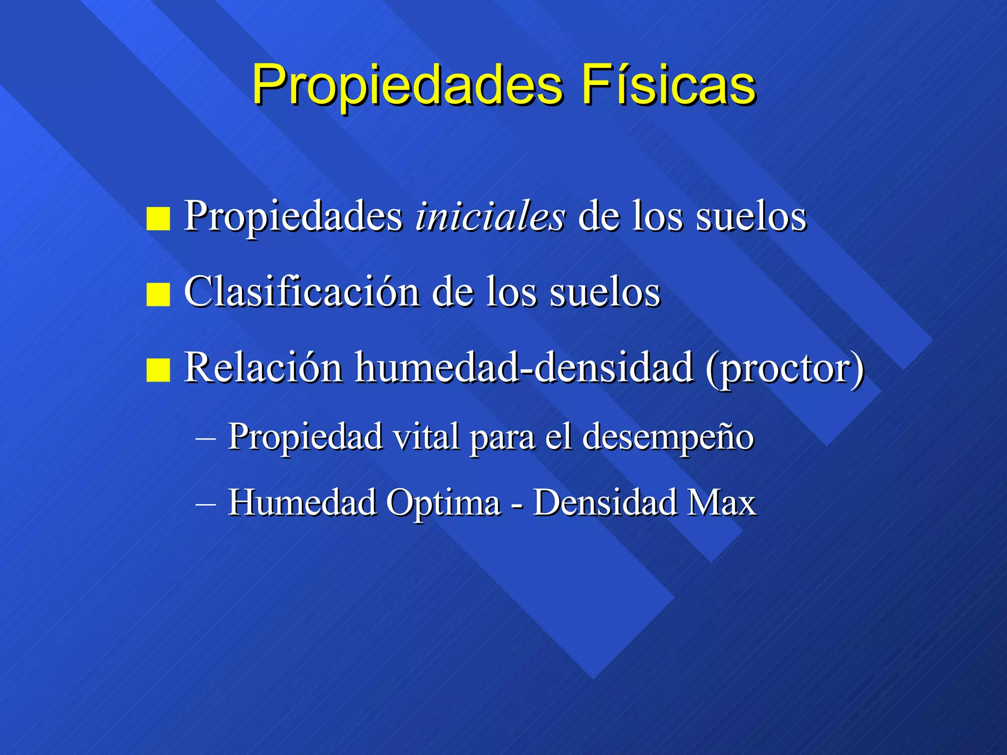 Propiedades Físicas Propiedades  iniciales  de los suelos Clasificación de los suelos Relación humedad-densidad (proctor) Propiedad vital para el desempeño Humedad Optima - Densidad Max  