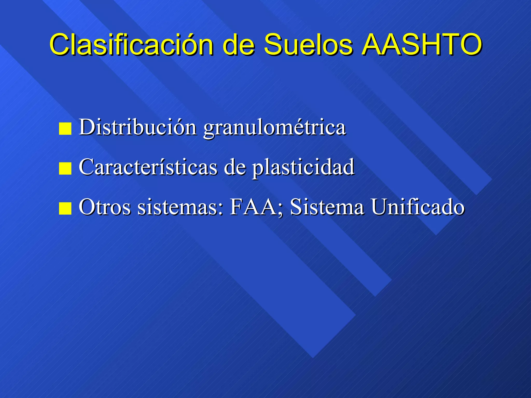 Clasificación de Suelos AASHTO Distribución granulométrica Características de plasticidad Otros sistemas: FAA; Sistema Unificado 