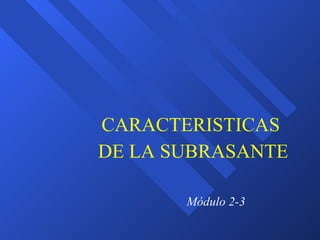 Módulo 2-3 CARACTERISTICAS  DE LA SUBRASANTE 