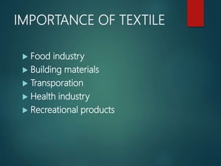 IMPORTANCE OF TEXTILE
 Food industry
 Building materials
 Transporation
 Health industry
 Recreational products
 
