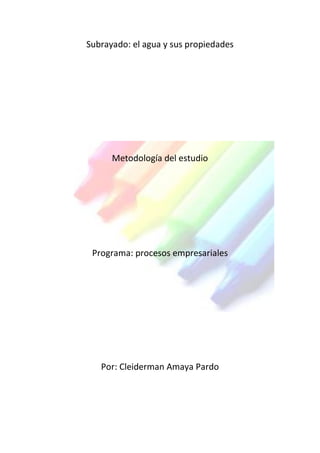 Subrayado: el agua y sus propiedades
Metodología del estudio
Programa: procesos empresariales
Por: Cleiderman Amaya Pardo
 