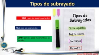 Tipos de subrayado
rojo ROJO para las ideas importantes
AZUL para las secundarias
VERDE para las poco importantes o los
detalles.
 
