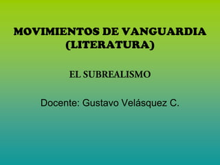 MOVIMIENTOS DE VANGUARDIA
       (LITERATURA)




   Docente: Gustavo Velásquez C.
 