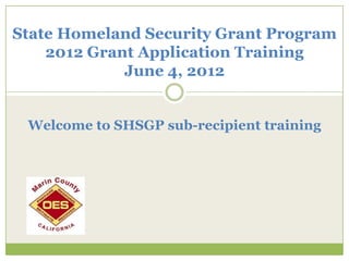 State Homeland Security Grant Program
    2012 Grant Application Training
             June 4, 2012


 Welcome to SHSGP sub-recipient training
 