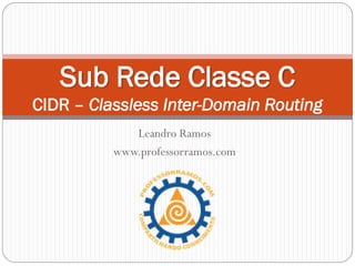 Leandro Ramos
www.professorramos.com
Sub Rede Classe C
CIDR – Classless Inter-Domain Routing
 