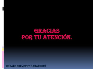 Gracias
          por tu atención.



Creado por Jefry gabarrete
 