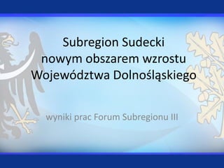 Subregion Sudecki
 nowym obszarem wzrostu
Województwa Dolnośląskiego

  wyniki prac Forum Subregionu III
 