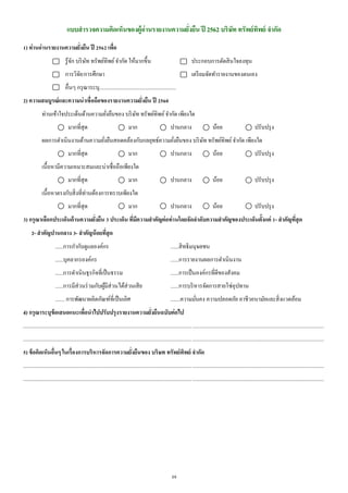 29
แบบสารวจความคิดเห็นของผู้อ่านรายงานความยั่งยืน ปี 2562 บริษัท ทรัพย์ทิพย์ จากัด
1) ท่านอ่านรายงานความยั่งยืน ปี 2562 เพื่อ
รู้จัก บริษัท ทรัพย์ทิพย์จากัด ให้มากขึ้น ประกอบการตัดสินใจลงทุน
การวิจัย/การศึกษา เตรียมจัดทารายงานของตนเอง
อื่นๆ กรุณาระบุ.........................................................
2) ความสมบูรณ์และความน่าเชื่อถือของรายงานความยั่งยืน ปี 2560
ท่านเข้าใจประเด็นด้านความยั่งยืนของ บริษัท ทรัพย์ทิพย์จากัด เพียงใด
มากที่สุด มาก ปานกลาง น้อย ปรับปรุง
ผลการดาเนินงานด้านความยั่งยืนสอดคล้องกับกลยุทธ์ความยั่งยืนของ บริษัท ทรัพย์ทิพย์จากัด เพียงใด
มากที่สุด มาก ปานกลาง น้อย ปรับปรุง
เนื้อหามีความเหมาะสมและน่าเชื่อถือเพียงใด
มากที่สุด มาก ปานกลาง น้อย ปรับปรุง
เนื้อหาตรงกับสิ่งที่ท่านต้องการทราบเพียงใด
มากที่สุด มาก ปานกลาง น้อย ปรับปรุง
3) กรุณาเลือกประเด็นด้านความยั่งยืน 3 ประเด็น ที่มีความสาคัญต่อท่านโดยจัดลาดับความสาคัญของประเด็นตั้งแต่ 1- สาคัญที่สุด
2- สาคัญปานกลาง 3- สาคัญน้อยที่สุด
......การกากับดูแลองค์กร ......สิทธิมนุษยชน
......บุคลากรองค์กร ......การรายงานผลการดาเนินงาน
......การดาเนินธุรกิจที่เป็นธรรม ......การเป็นองค์กรที่ดีของสังคม
......การมีส่วนร่วมกับผู้มีส่วนได้ส่วนเสีย ......การบริหารจัดการสายโซ่อุปทาน
....... การพัฒนาผลิตภัณฑ์ที่เป็นเลิศ .......ความมั่นคง ความปลอดภัย อาชีวอนามัยและสิ่งแวดล้อม
4) กรุณาระบุข้อเสนอแนะเพื่อนาไปปรับปรุงรายงานความยั่งยืนฉบับต่อไป
...............................................................................................................................................................................................................................
...............................................................................................................................................................................................................................
5) ข้อคิดเห็นอื่นๆ ในเรื่องการบริหารจัดการความยั่งยืนของ บริษท ทรัพย์ทิพย์ จากัด
...............................................................................................................................................................................................................................
...............................................................................................................................................................................................................................
 