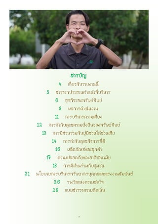 3
สารบัญ
4 เกี่ยวกับรายงานนี้
5 สารจากประธานเจ้าหน้าที่บริหาร
6 ธุรกิจของทรัพย์ทิพย์
8 ผลการดาเนินงาน
11 การบริหารความเสี่ยง
12 การกากับดูแลความยั่งยืนของทรัพย์ทิพย์
13 การมีส่วนร่วมกับผู้มีส่วนได้ส่วนเสีย
14 การกากับดูแลกิจการที่ดี
16 ผลิตภัณฑ์และลูกค้า
17 ความปลอดภัยและอาชีวอนามัย
18 การมีส่วนร่วมกับชุมชน
21 นโยบายการบริหารทรัพยากรบุคคลและแรงงานสัมพันธ์
26 รางวัลแห่งความสาเร็จ
29 แบบสารวจความคิดเห็น
 