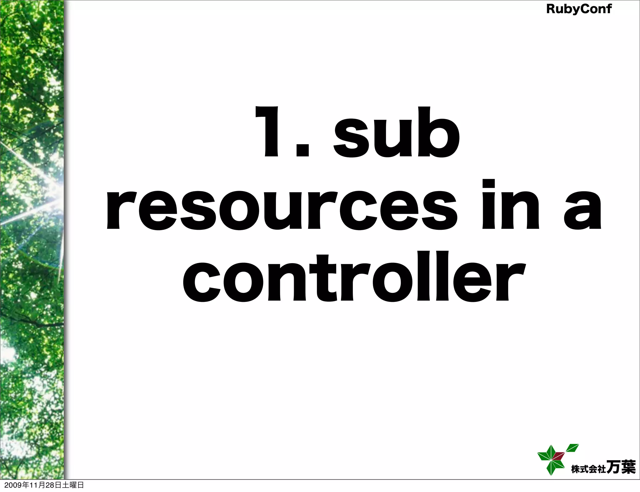 RubyConf 1. sub resources in a controller 株式会社万葉 2009年11月28日土曜日 