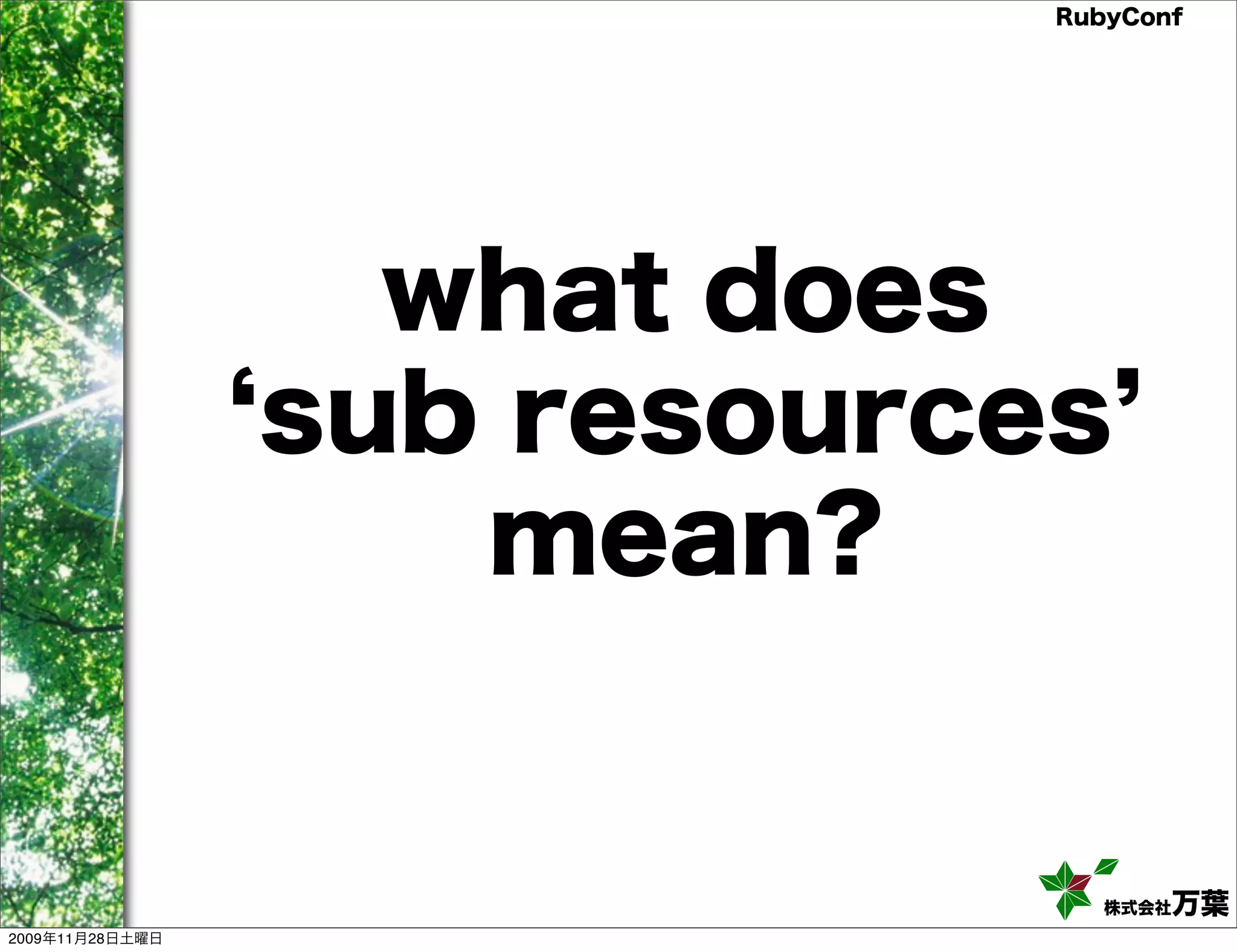 RubyConf what does sub resources mean? 株式会社万葉 2009年11月28日土曜日 