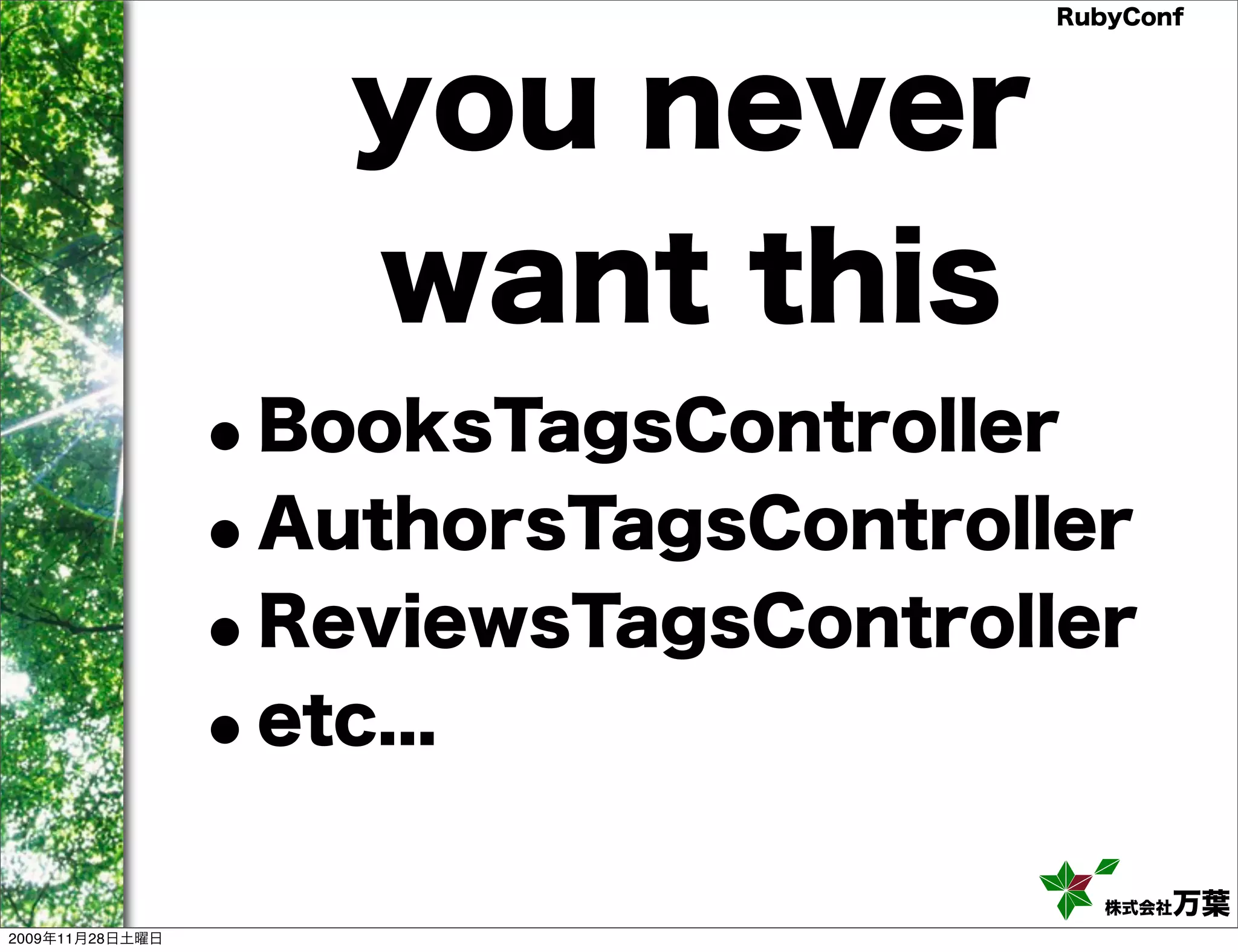 RubyConf you never want this •BooksTagsController •AuthorsTagsController • ReviewsTagsController • etc... 株式会社万葉 2009年11月28日土曜日 