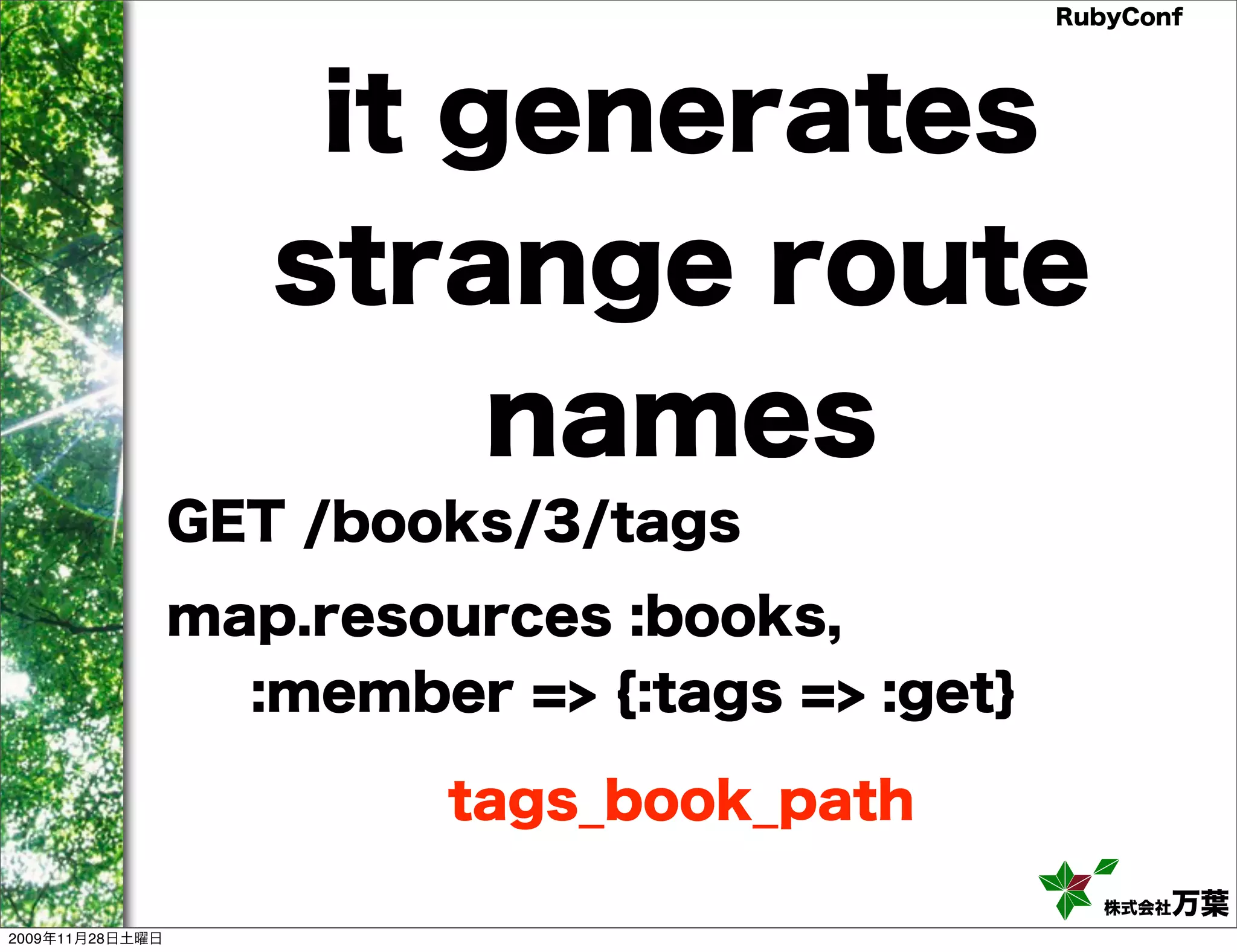 RubyConf it generates strange route names GET /books/3/tags map.resources :books, :member => {:tags => :get} tags_book_path 株式会社万葉 2009年11月28日土曜日 