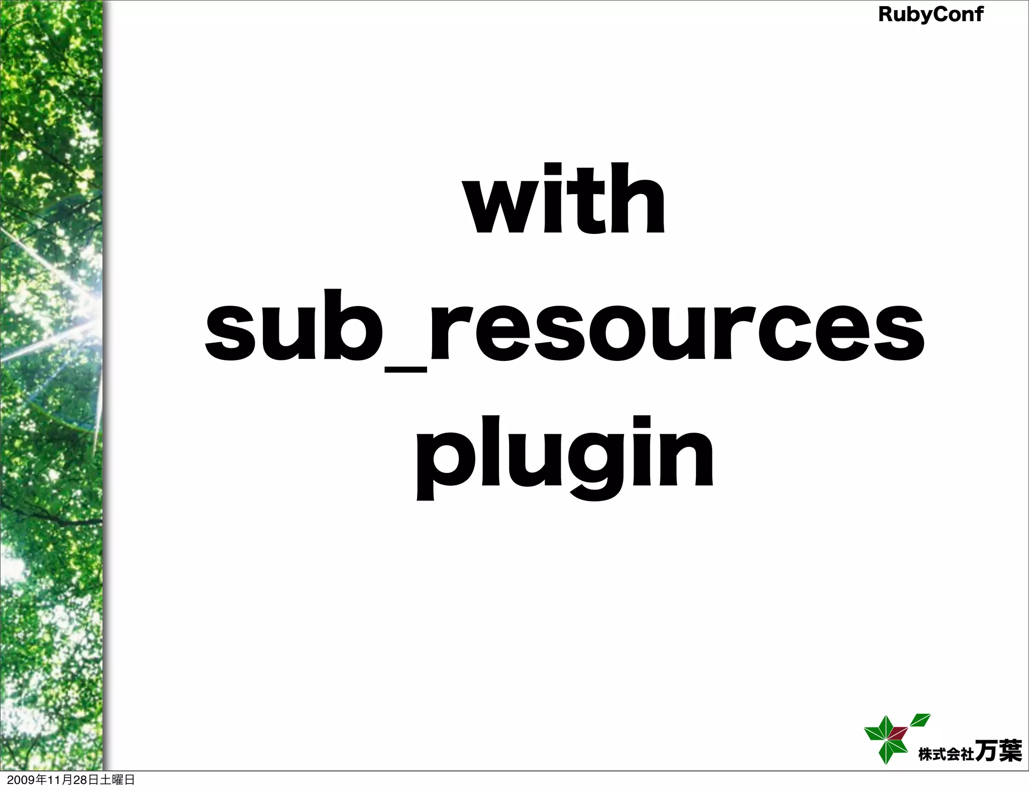 RubyConf with sub_resources plugin 株式会社万葉 2009年11月28日土曜日 
