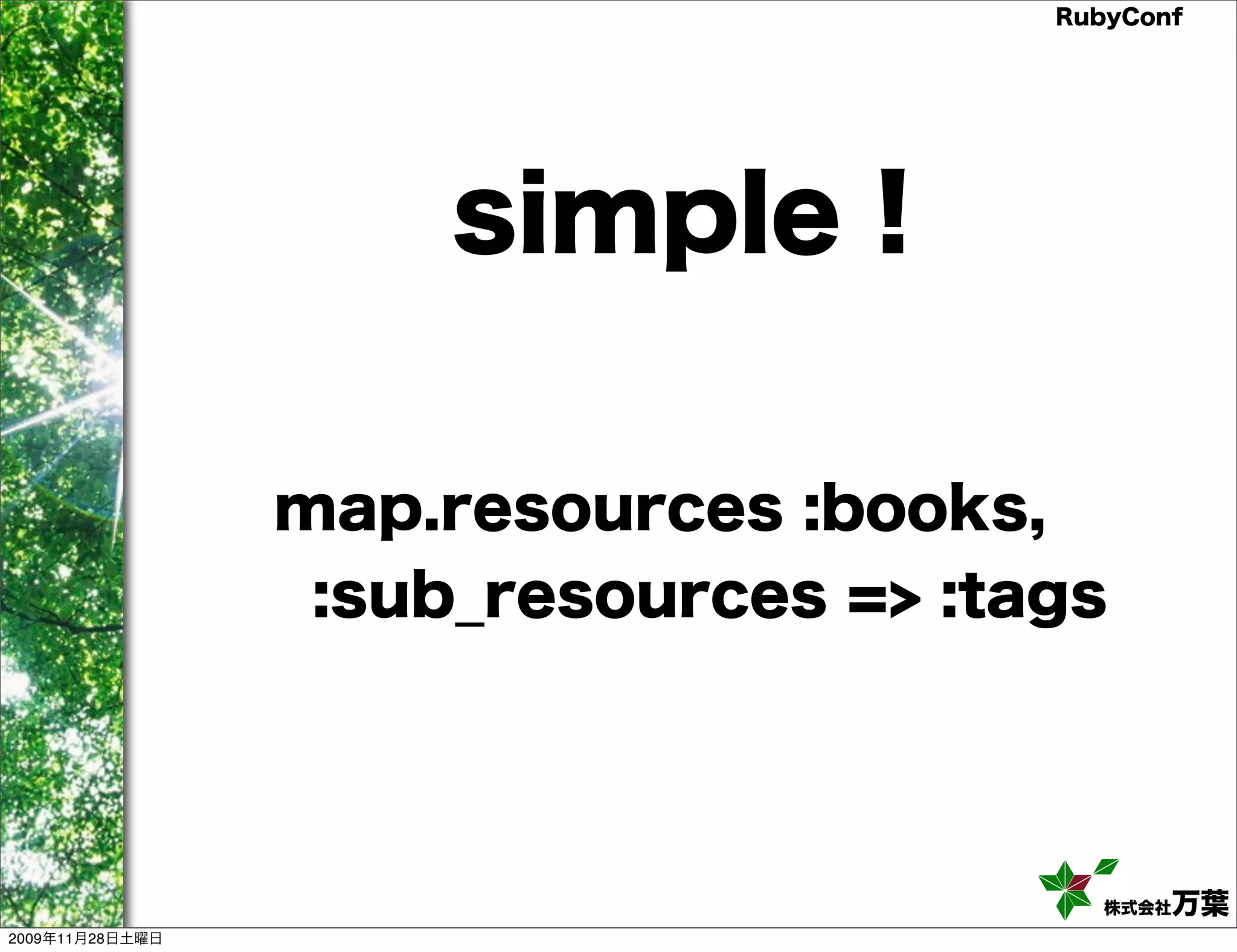 RubyConf simple ! map.resources :books, :sub_resources => :tags 株式会社万葉 2009年11月28日土曜日 