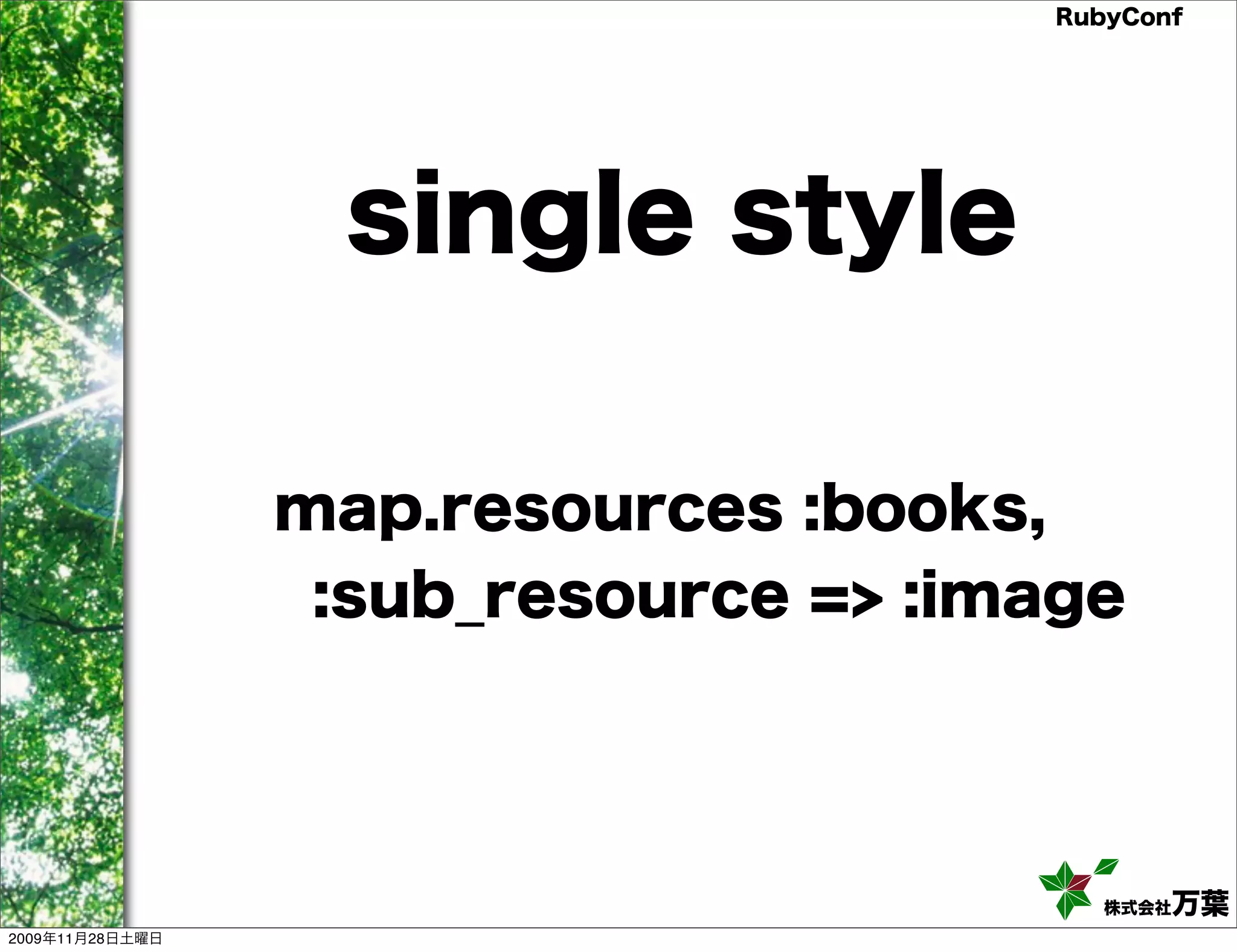RubyConf single style map.resources :books, :sub_resource => :image 株式会社万葉 2009年11月28日土曜日 