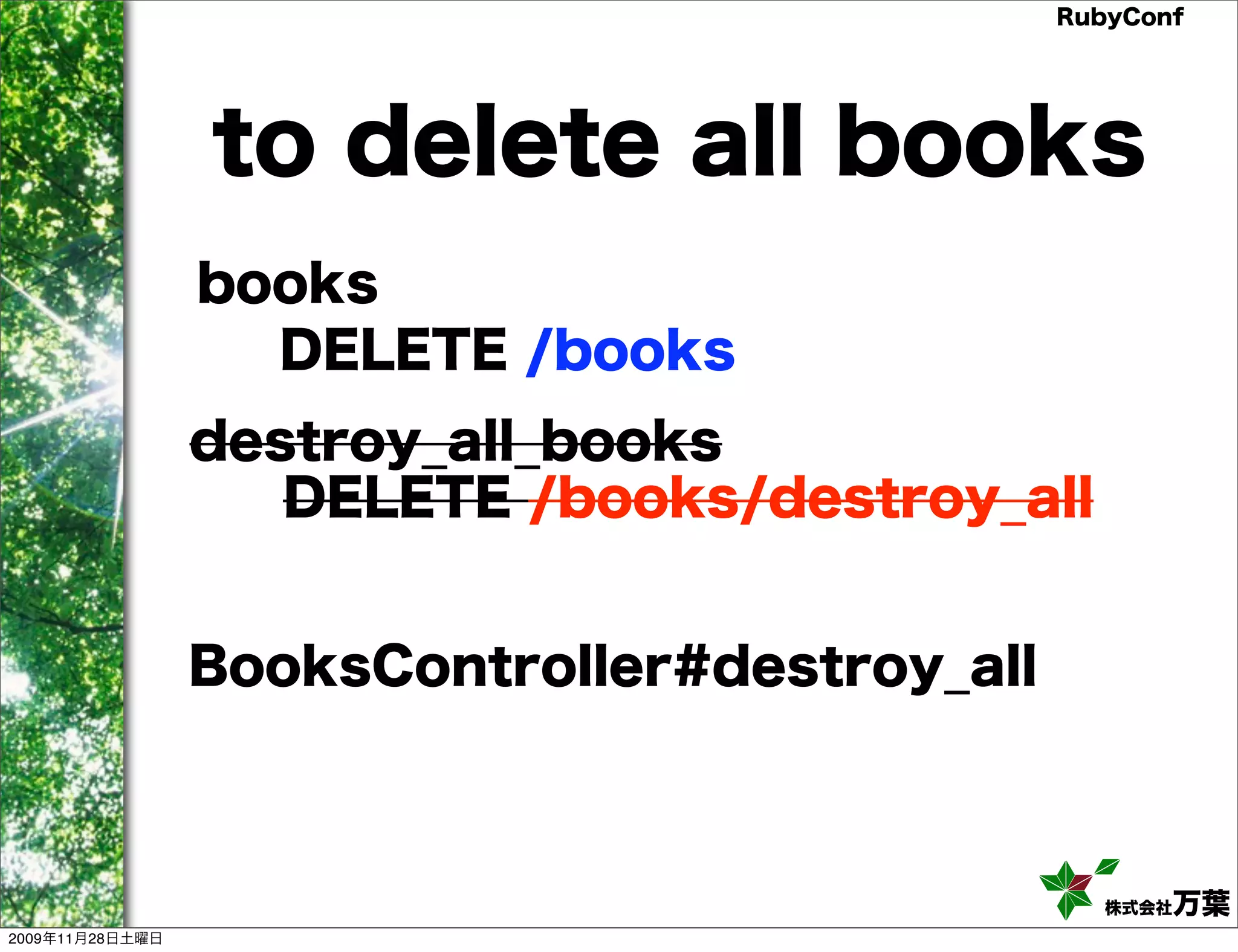 RubyConf to delete all books books DELETE /books destroy_all_books DELETE /books/destroy_all BooksController#destroy_all 株式会社万葉 2009年11月28日土曜日 