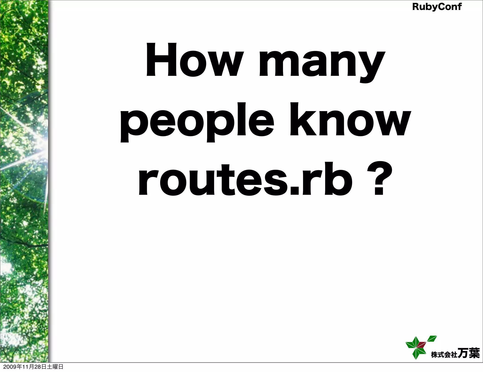 RubyConf How many people know routes.rb ? 株式会社万葉 2009年11月28日土曜日 