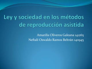 Ley y sociedad en los métodos de reproducción asistida   Amarilis Oliveros Galeana 141265 Neftalí Oswaldo Ramos Beltrán 140945 