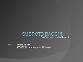 Co–Founder of MindTree Ltd. By :  Vikas Surani AESPGIBM, Ahmedabad University 