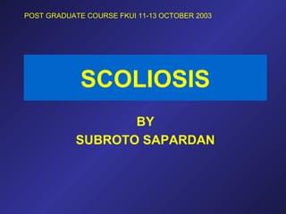 SCOLIOSIS
BY
SUBROTO SAPARDAN
POST GRADUATE COURSE FKUI 11-13 OCTOBER 2003
 