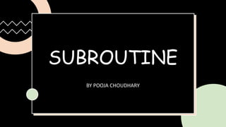 SUBROUTINE
BY POOJA CHOUDHARY
 