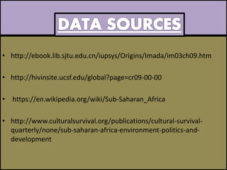 • http://ebook.lib.sjtu.edu.cn/iupsys/Origins/Imada/im03ch09.htm
• http://hivinsite.ucsf.edu/global?page=cr09-00-00
• https://en.wikipedia.org/wiki/Sub-Saharan_Africa
• http://www.culturalsurvival.org/publications/cultural-survival-
quarterly/none/sub-saharan-africa-environment-politics-and-
development
 