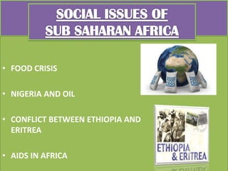 • FOOD CRISIS
• NIGERIA AND OIL
• CONFLICT BETWEEN ETHIOPIA AND
ERITREA
• AIDS IN AFRICA
 